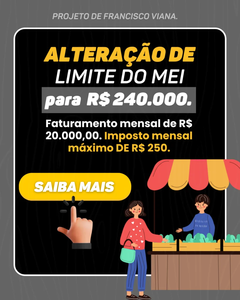 Projeto de Francisco Viana: Alteração de limite do MEI para R$ 240.000. Faturamento mensal de R$ 20.000,00. Imposto mensal máximo de 250 R$. Clique para saber mais.